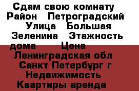 Сдам свою комнату › Район ­ Петроградский › Улица ­ Большая Зеленина › Этажность дома ­ 6 › Цена ­ 12 500 - Ленинградская обл., Санкт-Петербург г. Недвижимость » Квартиры аренда   